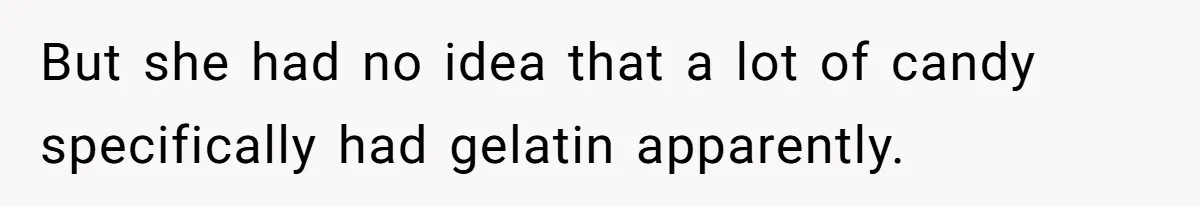 But she had no idea that a lot of candy specifically had gelatin apparently.