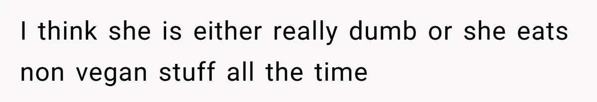 I think she is either really dumb or she eats non vegan stuff all the time