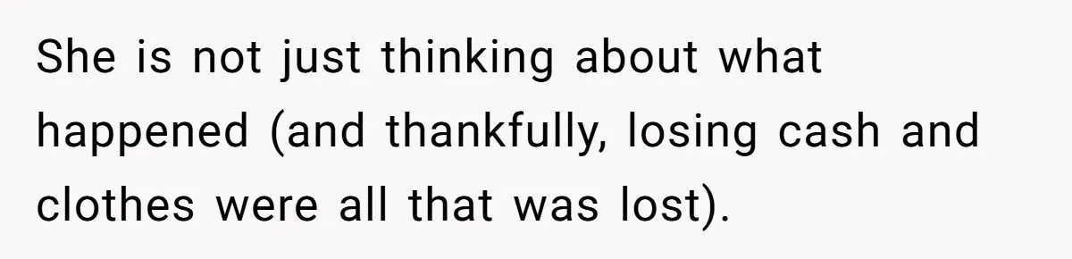 She is not just thinking about what happened (and thankfully, losing cash and clothes were all that was lost).
