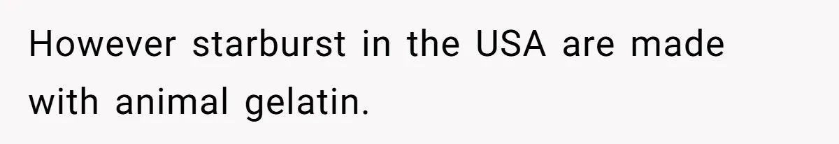 However starburst in the USA are made with animal gelatin.
