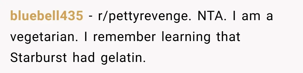 bluebell435 − r/pettyrevenge. NTA. I am a vegetarian. I remember learning that Starburst had gelatin.