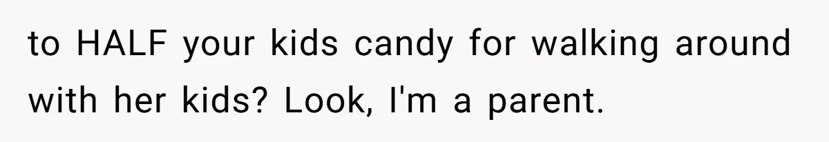 to HALF your kids candy for walking around with her kids? Look, I'm a parent.