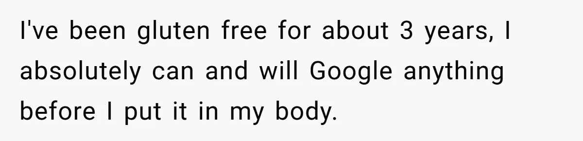 I've been gluten free for about 3 years, I absolutely can and will Google anything before I put it in my body.