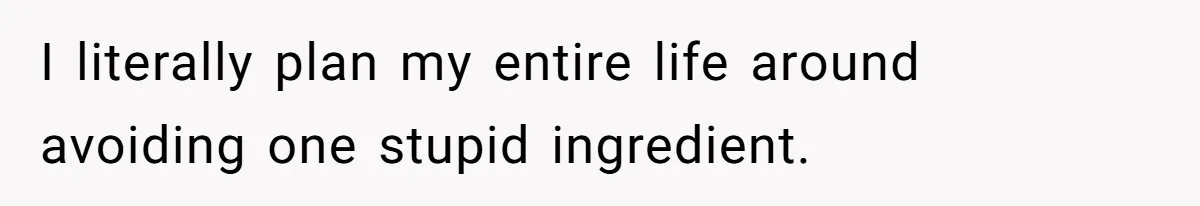 I literally plan my entire life around avoiding one stupid ingredient.