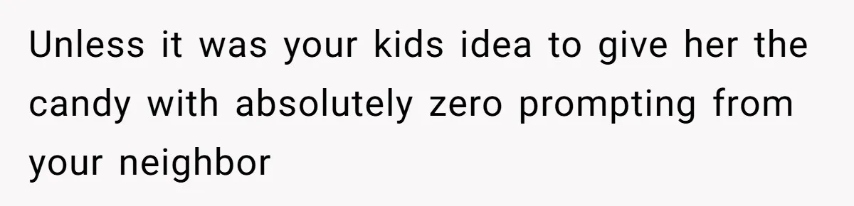 Unless it was your kids idea to give her the candy with absolutely zero prompting from your neighbor