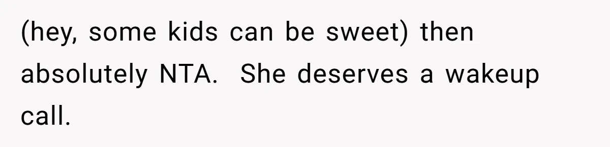 (hey, some kids can be sweet) then absolutely NTA.  She deserves a wakeup call.