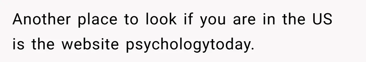 Another place to look if you are in the US is the website psychologytoday.