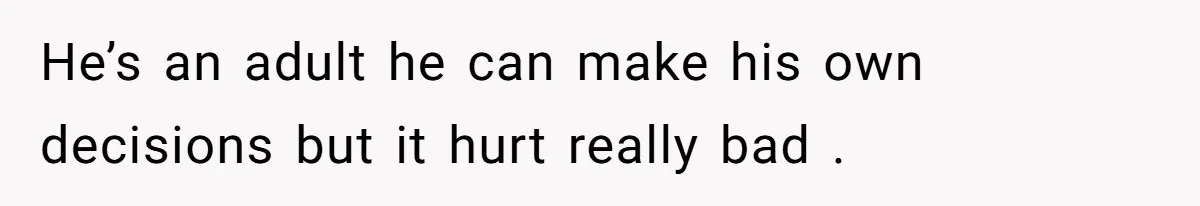 He’s an adult he can make his own decisions but it hurt really bad .
