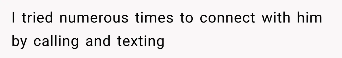 I tried numerous times to connect with him by calling and texting
