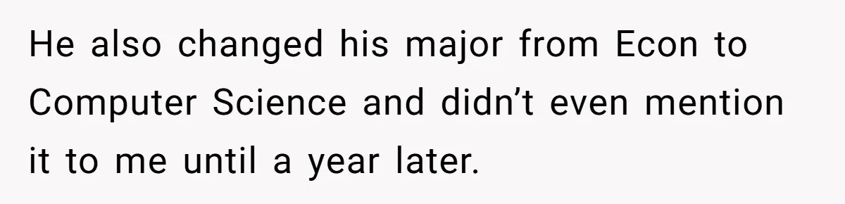 He also changed his major from Econ to Computer Science and didn’t even mention it to me until a year later.