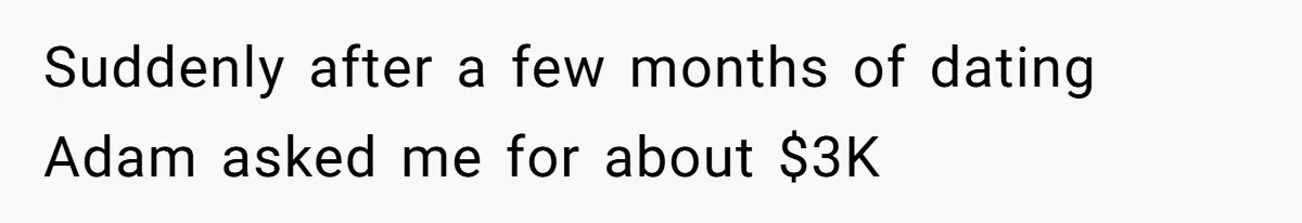 Suddenly after a few months of dating Adam asked me for about $3K