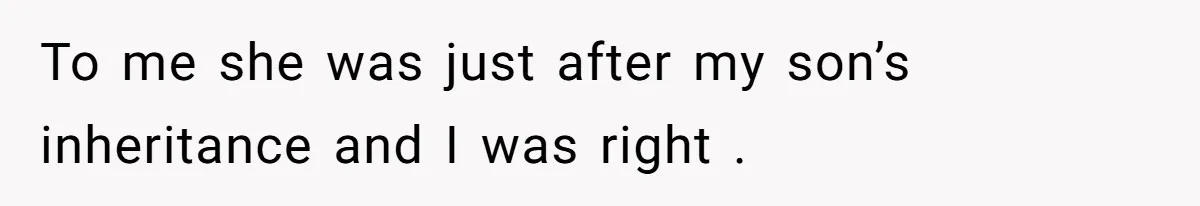 To me she was just after my son’s inheritance and I was right .