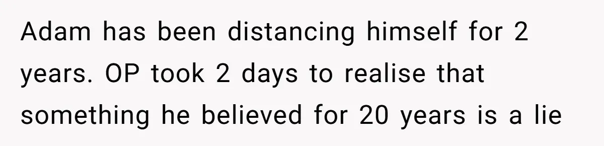 Adam has been distancing himself for 2 years. OP took 2 days to realise that something he believed for 20 years is a lie
