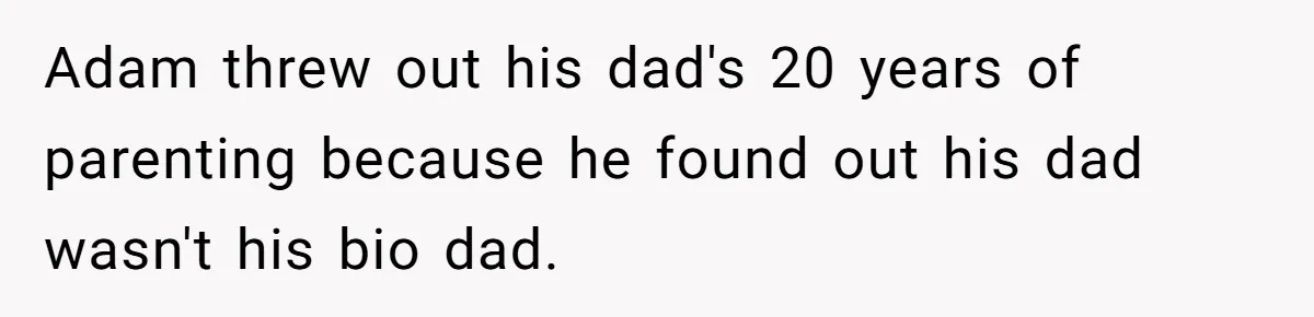 Adam threw out his dad's 20 years of parenting because he found out his dad wasn't his bio dad.