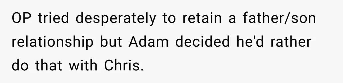 OP tried desperately to retain a father/son relationship but Adam decided he'd rather do that with Chris.