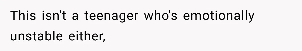 This isn't a teenager who's emotionally unstable either,