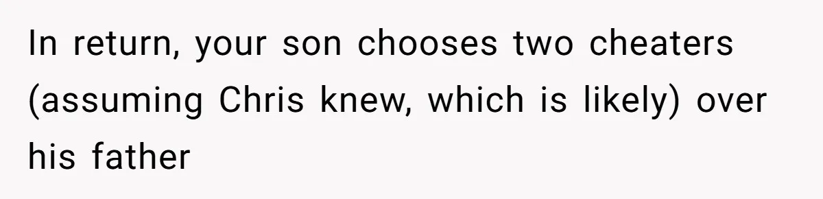 In return, your son chooses two cheaters (assuming Chris knew, which is likely) over his father