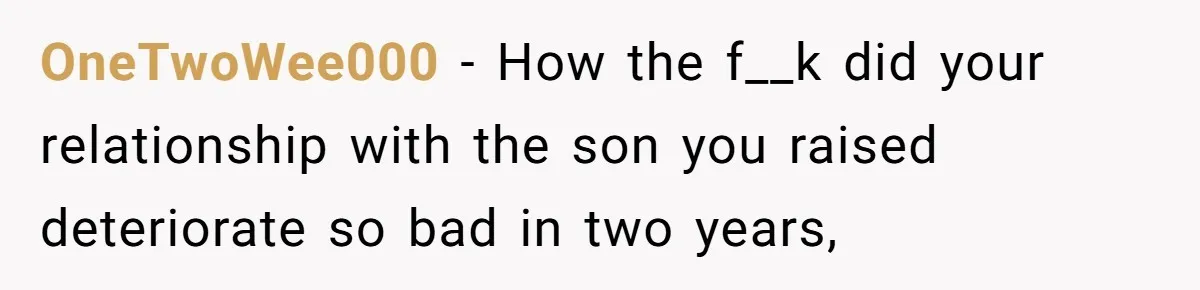 OneTwoWee000 − How the f__k did your relationship with the son you raised deteriorate so bad in two years,