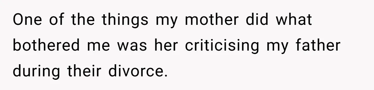 One of the things my mother did what bothered me was her criticising my father during their divorce.
