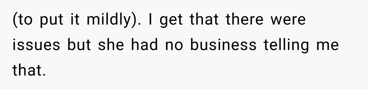 (to put it mildly). I get that there were issues but she had no business telling me that.