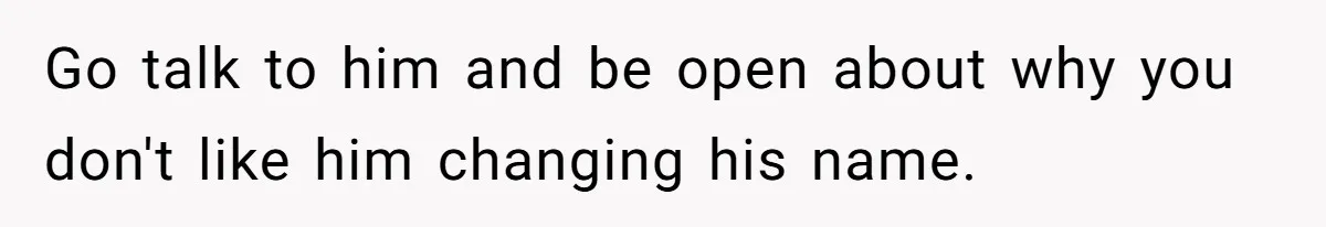 Go talk to him and be open about why you don't like him changing his name.