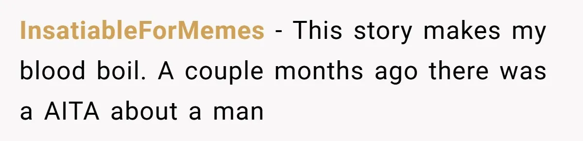 InsatiableForMemes − This story makes my blood boil. A couple months ago there was a AITA about a man