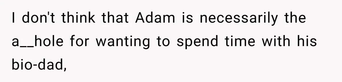 I don't think that Adam is necessarily the a__hole for wanting to spend time with his bio-dad,