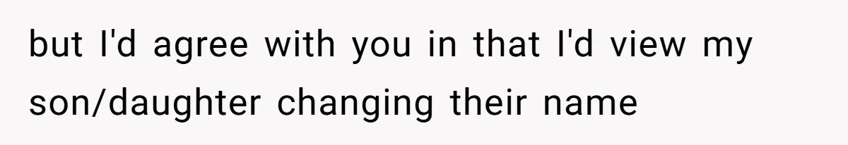 but I'd agree with you in that I'd view my son/daughter changing their name