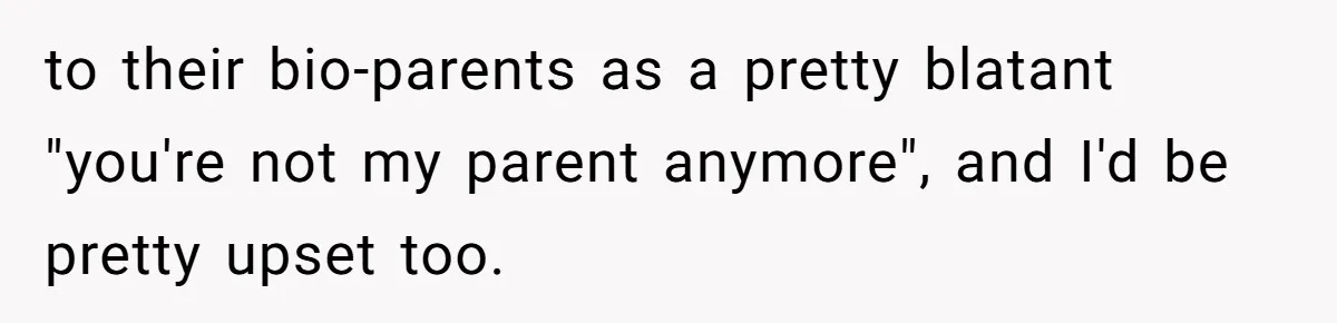 to their bio-parents as a pretty blatant "you're not my parent anymore", and I'd be pretty upset too.