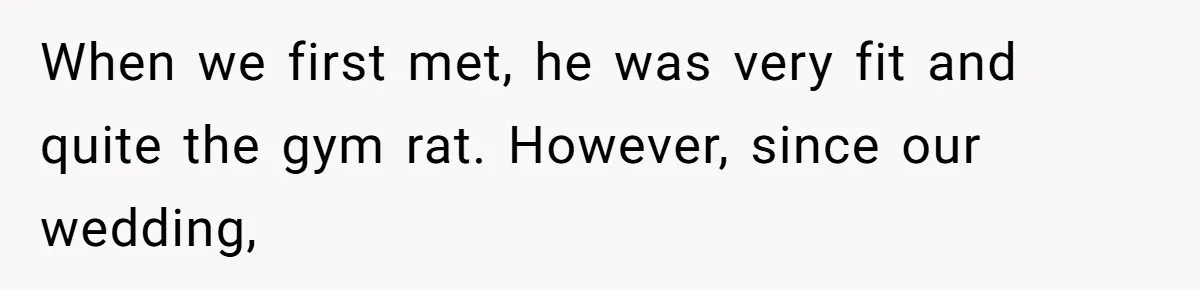 Man Lets Himself Go Completely, Then Accuses Wife Of Betrayal When She Files For Divorce When we first met, he was very fit and quite the gym rat. However, since our wedding,