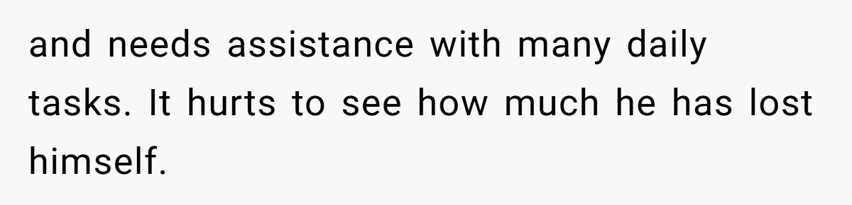 Man Lets Himself Go Completely, Then Accuses Wife Of Betrayal When She Files For Divorce and needs assistance with many daily tasks. It hurts to see how much he has lost himself.
