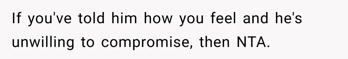 Man Lets Himself Go Completely, Then Accuses Wife Of Betrayal When She Files For Divorce If you've told him how you feel and he's unwilling to compromise, then NTA.