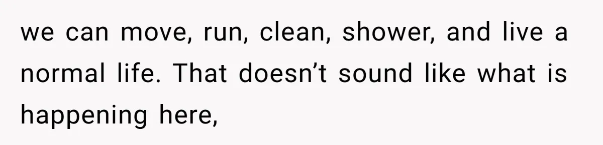 Man Lets Himself Go Completely, Then Accuses Wife Of Betrayal When She Files For Divorce we can move, run, clean, shower, and live a normal life. That doesn’t sound like what is happening here,