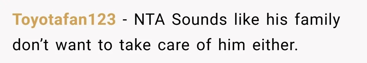 Man Lets Himself Go Completely, Then Accuses Wife Of Betrayal When She Files For Divorce Toyotafan123 − NTA Sounds like his family don’t want to take care of him either.