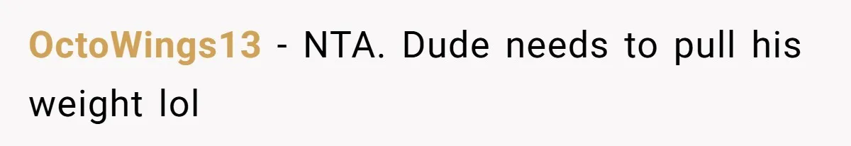 Man Lets Himself Go Completely, Then Accuses Wife Of Betrayal When She Files For Divorce OctoWings13 − NTA. Dude needs to pull his weight lol
