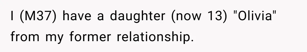 I (M37) have a daughter (now 13) "Olivia" from my former relationship.