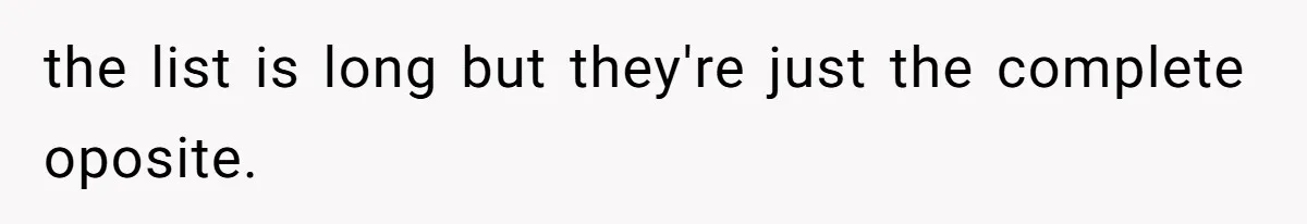the list is long but they're just the complete oposite.