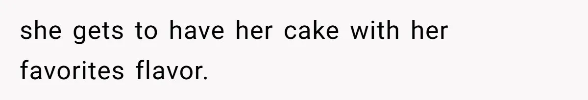 she gets to have her cake with her favorites flavor.