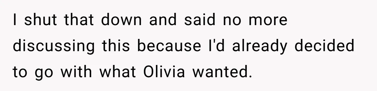 I shut that down and said no more discussing this because I'd already decided to go with what Olivia wanted.
