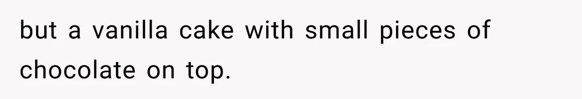 but a vanilla cake with small pieces of chocolate on top.