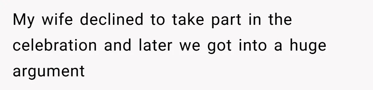 My wife declined to take part in the celebration and later we got into a huge argument