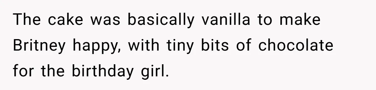 The cake was basically vanilla to make Britney happy, with tiny bits of chocolate for the birthday girl.