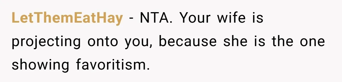 LetThemEatHay − NTA. Your wife is projecting onto you, because she is the one showing favoritism.
