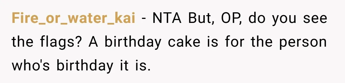 Fire_or_water_kai − NTA But, OP, do you see the flags? A birthday cake is for the person who's birthday it is.