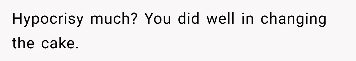 Hypocrisy much? You did well in changing the cake.