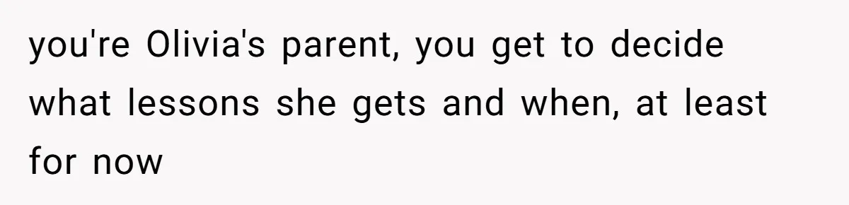 you're Olivia's parent, you get to decide what lessons she gets and when, at least for now
