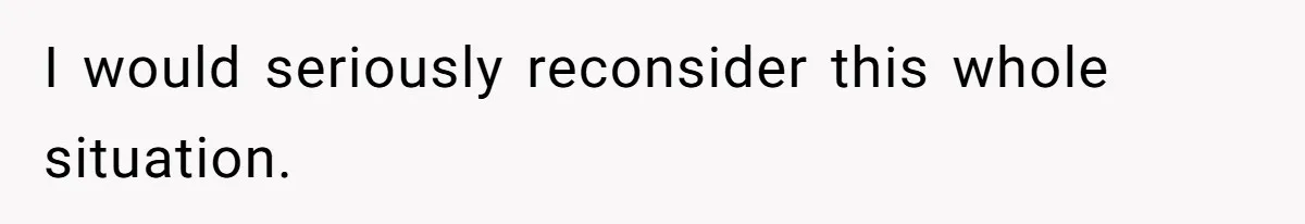 I would seriously reconsider this whole situation.