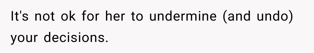 It's not ok for her to undermine (and undo) your decisions.