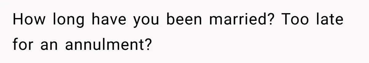 How long have you been married? Too late for an annulment?