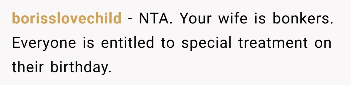 borisslovechild − NTA. Your wife is bonkers. Everyone is entitled to special treatment on their birthday.